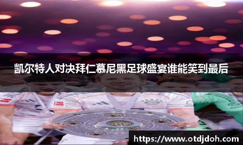 OB凯尔特人对决拜仁慕尼黑足球盛宴谁能笑到最后